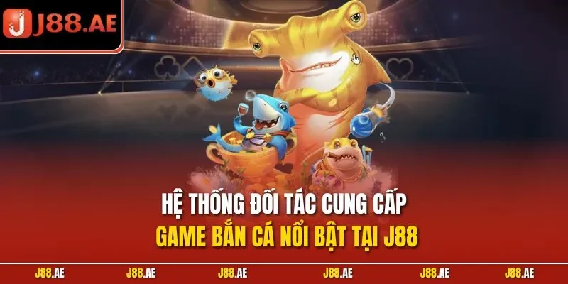 Hệ thống đối tác cung cấp game bắn cá nổi bật tại J88